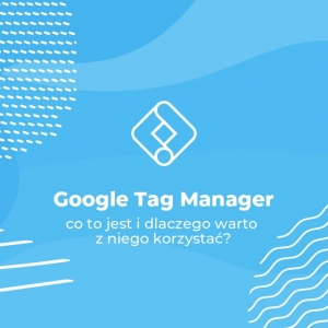 Google Tag Manager co to jest i dlaczego warto z niego korzystać