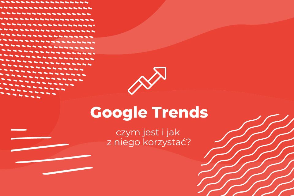 Google Trends - czym jest i jak z niego korzystać?