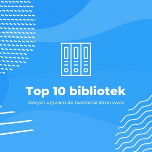 Top 10 bibliotek, których używam do tworzenia stron www